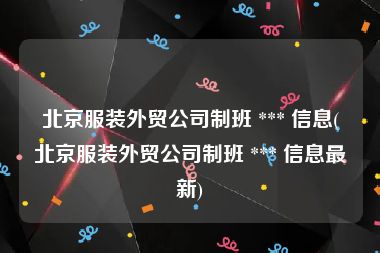 北京服装外贸公司制班 *** 信息(北京服装外贸公司制班 *** 信息最新)