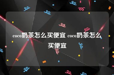 coco奶茶怎么买便宜 coco奶茶怎么买便宜