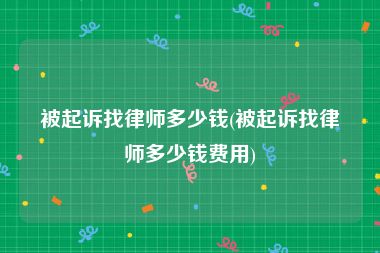 被起诉找律师多少钱(被起诉找律师多少钱费用)