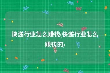 快递行业怎么赚钱(快递行业怎么赚钱的)