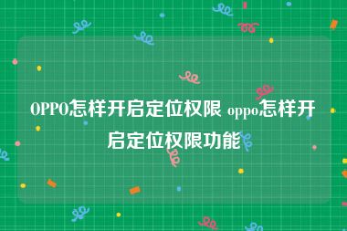 OPPO怎样开启定位权限 oppo怎样开启定位权限功能