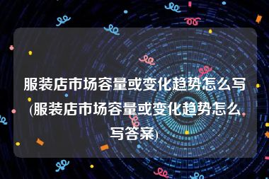 服装店市场容量或变化趋势怎么写(服装店市场容量或变化趋势怎么写答案)