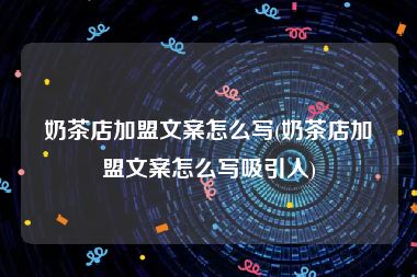 奶茶店加盟文案怎么写(奶茶店加盟文案怎么写吸引人)