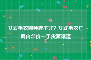 女式毛衣哪种牌子好？女式毛衣厂商内部价一手货源渠道
