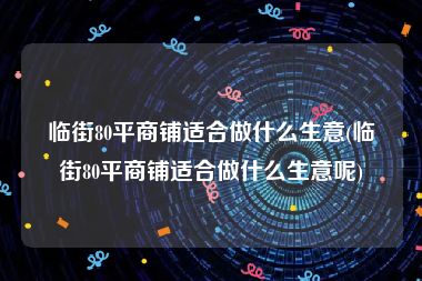 临街80平商铺适合做什么生意(临街80平商铺适合做什么生意呢)