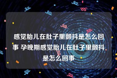 感觉胎儿在肚子里颤抖是怎么回事 孕晚期感觉胎儿在肚子里颤抖是怎么回事