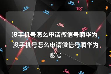 没手机号怎么申请微信号啊华为 没手机号怎么申请微信号啊华为账号