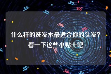 什么样的洗发水最适合你的头发？看一下这些小贴士吧