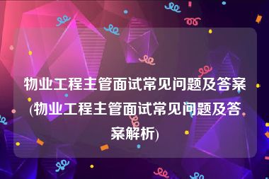 物业工程主管面试常见问题及答案(物业工程主管面试常见问题及答案解析)