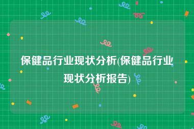保健品行业现状分析(保健品行业现状分析报告)