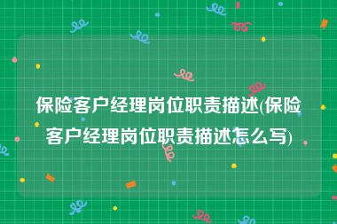 保险客户经理岗位职责描述(保险客户经理岗位职责描述怎么写)
