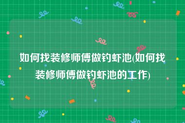 如何找装修师傅做钓虾池(如何找装修师傅做钓虾池的工作)