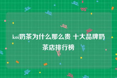 koi奶茶为什么那么贵 十大品牌奶茶店排行榜