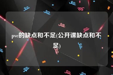 pvc的缺点和不足(公开课缺点和不足)