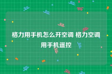 格力用手机怎么开空调 格力空调用手机遥控