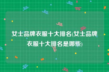 女士品牌衣服十大排名(女士品牌衣服十大排名是哪些)