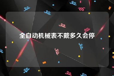 全自动机械表不戴多久会停