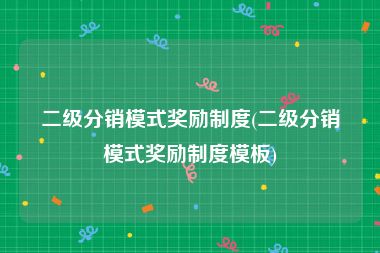 二级分销模式奖励制度(二级分销模式奖励制度模板)