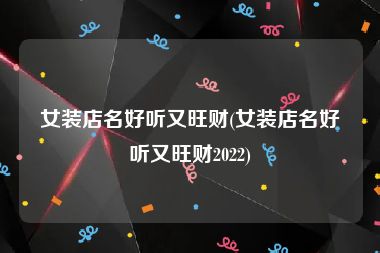 女装店名好听又旺财(女装店名好听又旺财2022)