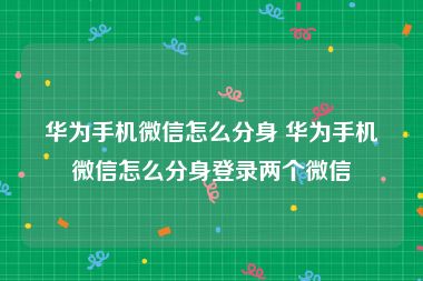 华为手机微信怎么分身 华为手机微信怎么分身登录两个微信