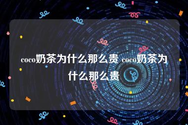 coco奶茶为什么那么贵 coco奶茶为什么那么贵