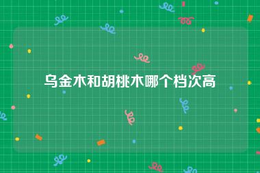 乌金木和胡桃木哪个档次高