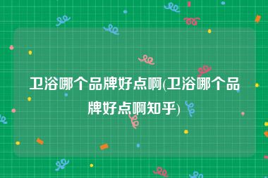 卫浴哪个品牌好点啊(卫浴哪个品牌好点啊知乎)