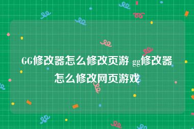 GG修改器怎么修改页游 gg修改器怎么修改网页游戏