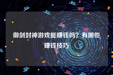 御剑封神游戏能赚钱吗？有哪些赚钱技巧