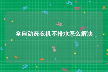 全自动洗衣机不排水怎么解决