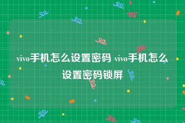 vivo手机怎么设置密码 vivo手机怎么设置密码锁屏