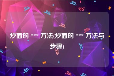 炒面的 *** 方法(炒面的 *** 方法与步骤)