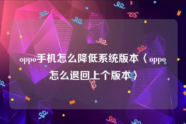 oppo手机怎么降低系统版本〈oppo怎么退回上个版本〉