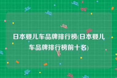 日本婴儿车品牌排行榜(日本婴儿车品牌排行榜前十名)