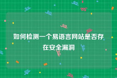 如何检测一个易语言网站是否存在安全漏洞