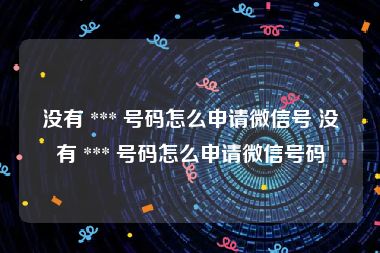 没有 *** 号码怎么申请微信号 没有 *** 号码怎么申请微信号码