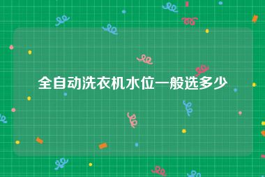 全自动洗衣机水位一般选多少