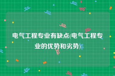 电气工程专业有缺点(电气工程专业的优势和劣势)