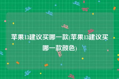 苹果13建议买哪一款(苹果13建议买哪一款颜色)