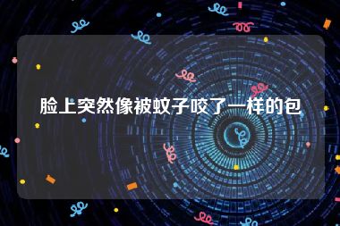 脸上突然像被蚊子咬了一样的包