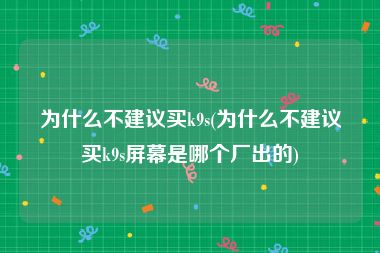为什么不建议买k9s(为什么不建议买k9s屏幕是哪个厂出的)