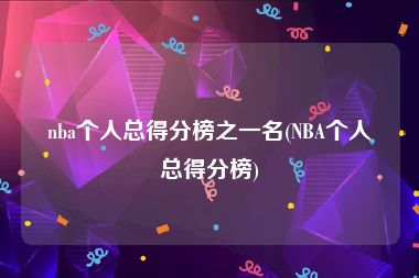 nba个人总得分榜之一名(NBA个人总得分榜)