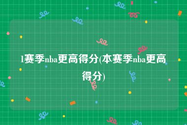 1赛季nba更高得分(本赛季nba更高得分)