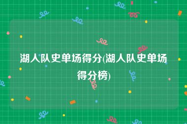 湖人队史单场得分(湖人队史单场得分榜)