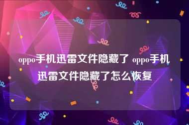 oppo手机迅雷文件隐藏了 oppo手机迅雷文件隐藏了怎么恢复