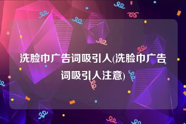 洗脸巾广告词吸引人(洗脸巾广告词吸引人注意)