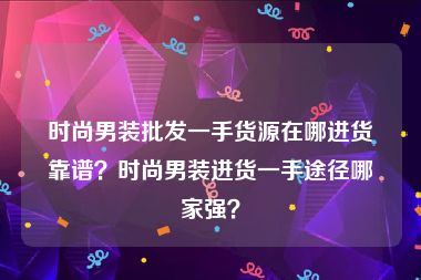 时尚男装批发一手货源在哪进货靠谱？时尚男装进货一手途径哪家强？