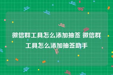 微信群工具怎么添加抽签 微信群工具怎么添加抽签助手