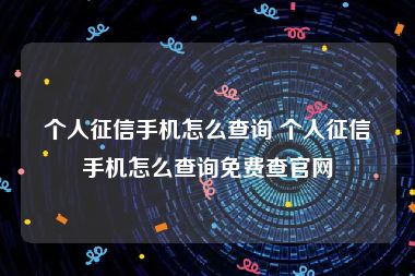 个人征信手机怎么查询 个人征信手机怎么查询免费查官网
