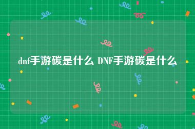 dnf手游碳是什么 DNF手游碳是什么